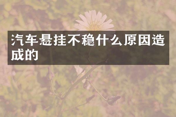 汽车悬挂不稳什么原因造成的