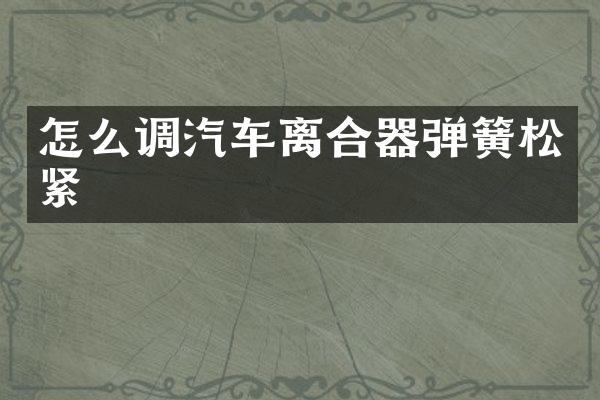 怎么调汽车离合器弹簧松紧