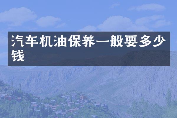 汽车机油保养一般要多少钱
