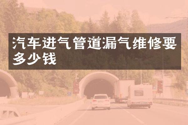 汽车进气管道漏气维修要多少钱