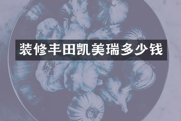 装修丰田凯美瑞多少钱