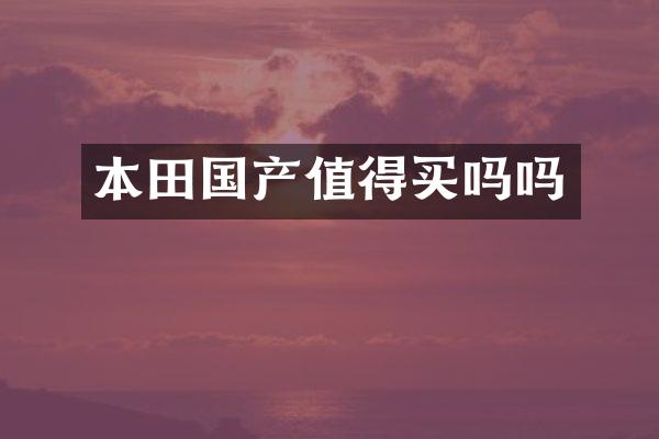 本田国产值得买吗吗