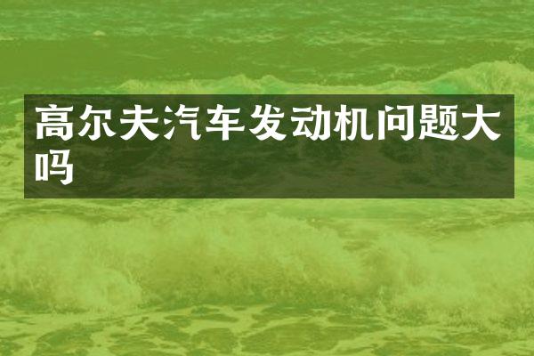 高尔夫汽车发动机问题大吗