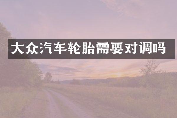 大众汽车轮胎需要对调吗