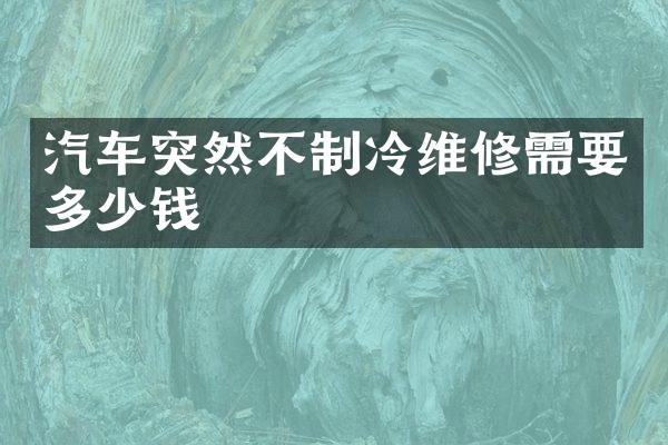 汽车突然不制冷维修需要多少钱