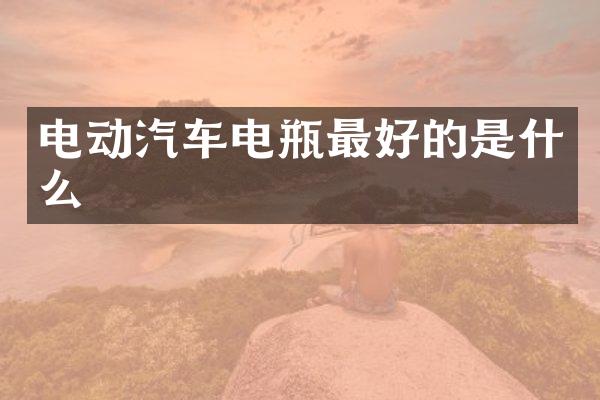 电动汽车电瓶最好的是什么