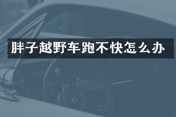 胖子越野车跑不快怎么办