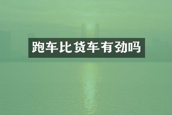 跑车比货车有劲吗