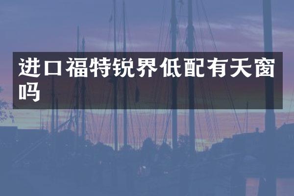 进口福特锐界低配有天窗吗
