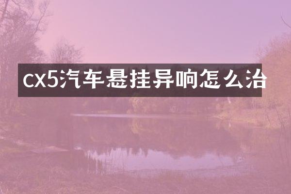 cx5汽车悬挂异响怎么治