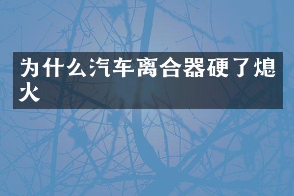 为什么汽车离合器硬了熄火