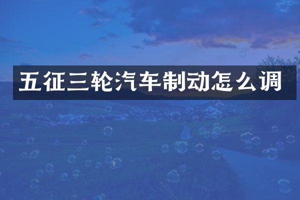 五征三轮汽车制动怎么调