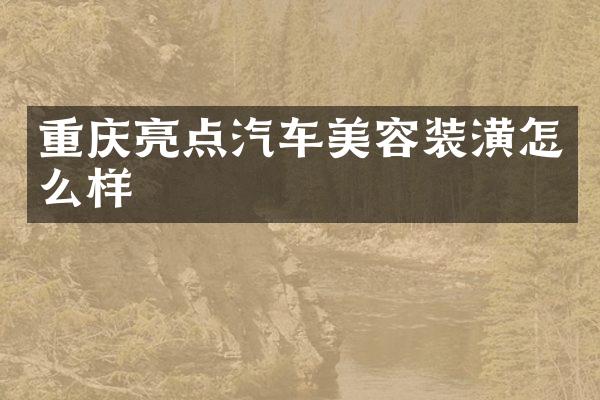 重庆亮点汽车美容装潢怎么样
