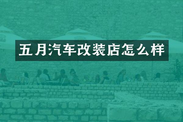 五月汽车改装店怎么样