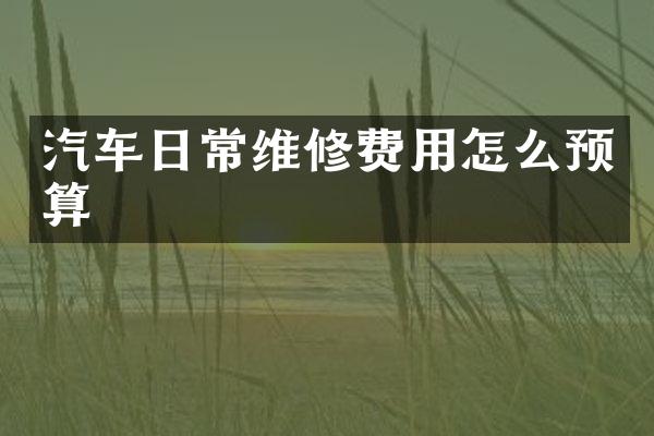 汽车日常维修费用怎么预算