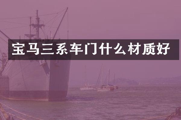 宝马三系车门什么材质好