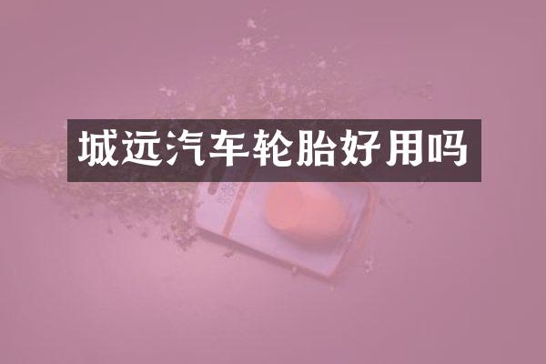 城远汽车轮胎好用吗