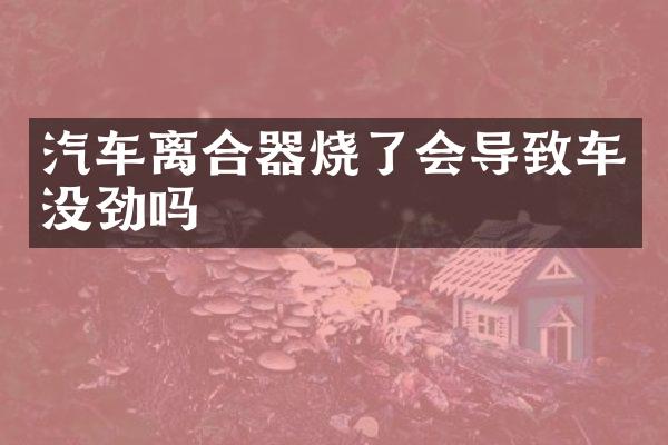 汽车离合器烧了会导致车没劲吗
