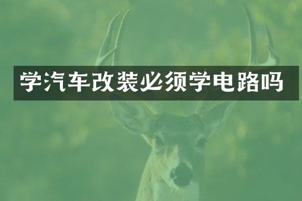 学汽车改装必须学电路吗
