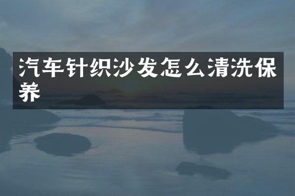 汽车针织沙发怎么清洗保养
