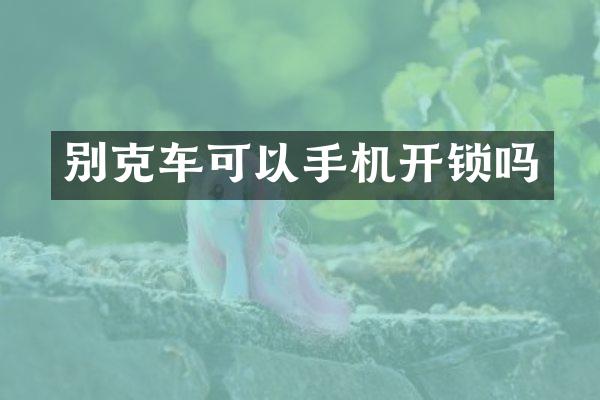 别克车可以手机开锁吗