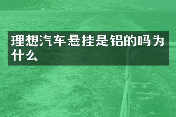 理想汽车悬挂是铝的吗为什么
