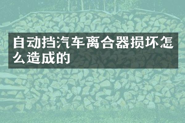 自动挡汽车离合器损坏怎么造成的