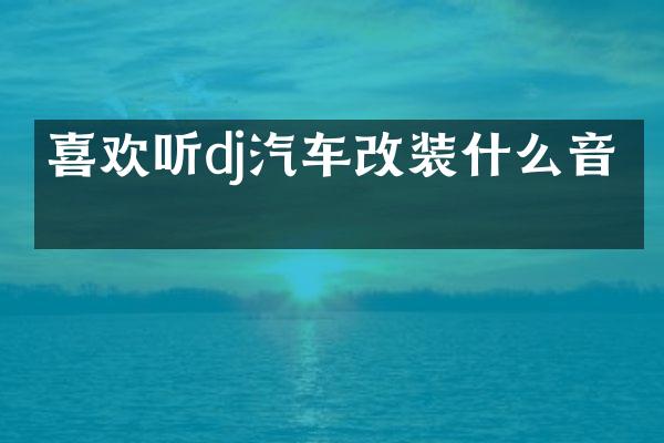 喜欢听dj汽车改装什么音响