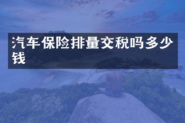 汽车保险排量交税吗多少钱