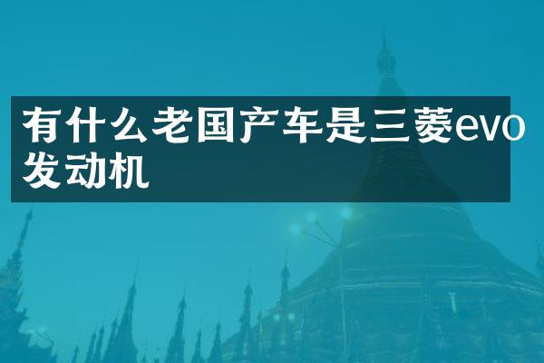 有什么老国产车是三菱evo发动机