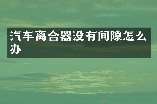 汽车离合器没有间隙怎么办