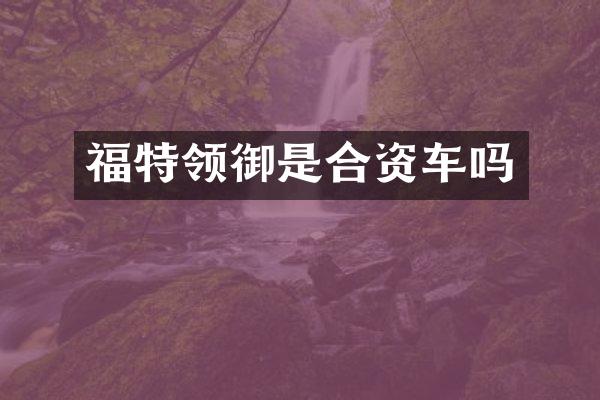 福特领御是合资车吗