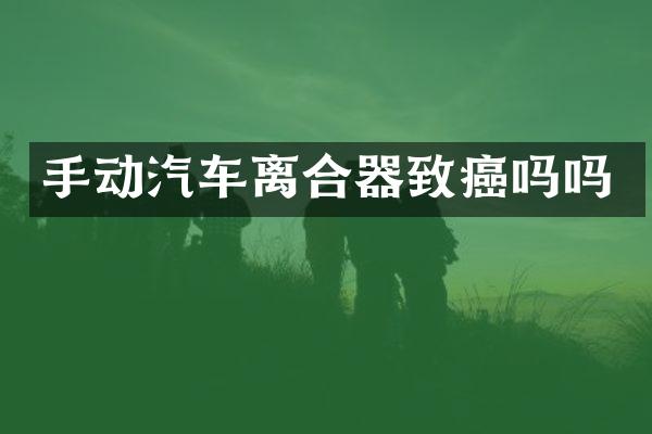 手动汽车离合器致癌吗吗