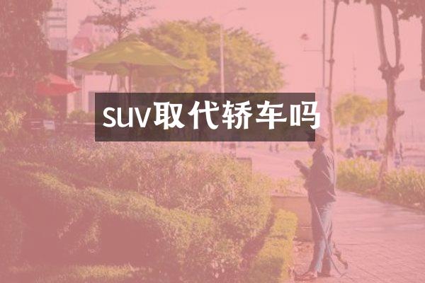 suv取代轿车吗