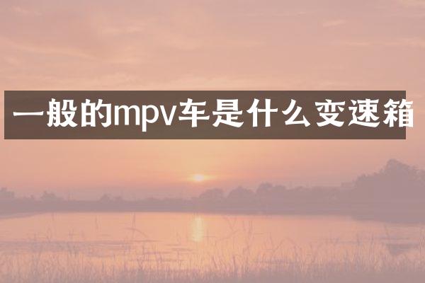 一般的mpv车是什么变速箱