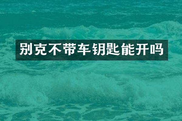 别克不带车钥匙能开吗