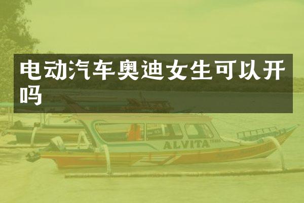电动汽车奥迪女生可以开吗