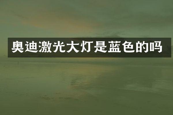 奥迪激光大灯是蓝色的吗