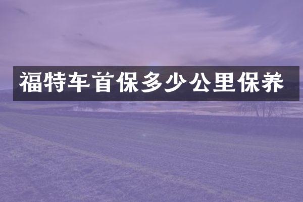 福特车首保多少公里保养