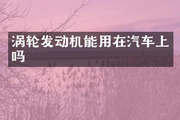涡轮发动机能用在汽车上吗