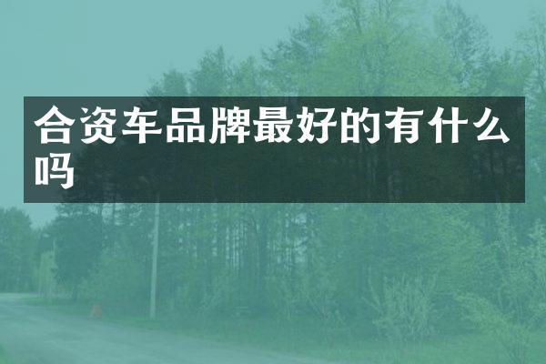 合资车品牌最好的有什么吗