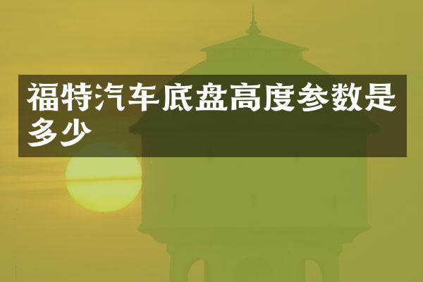 福特汽车底盘高度参数是多少