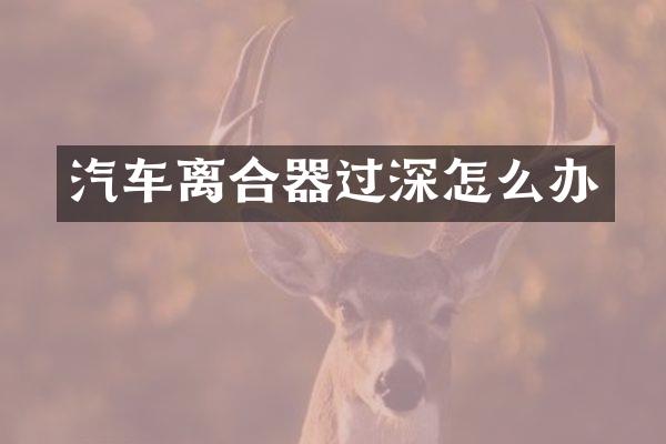 汽车离合器过深怎么办