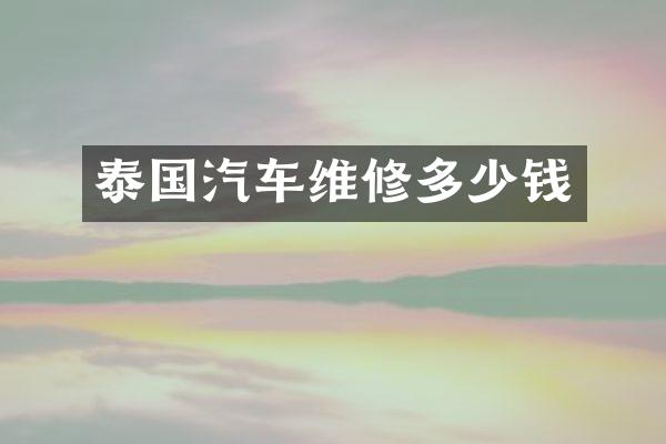 泰国汽车维修多少钱