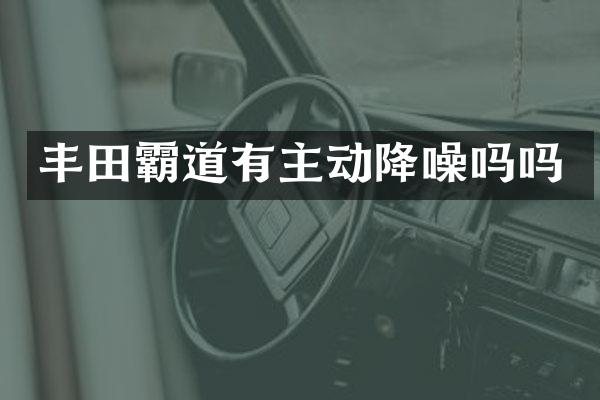 丰田霸道有主动降噪吗吗