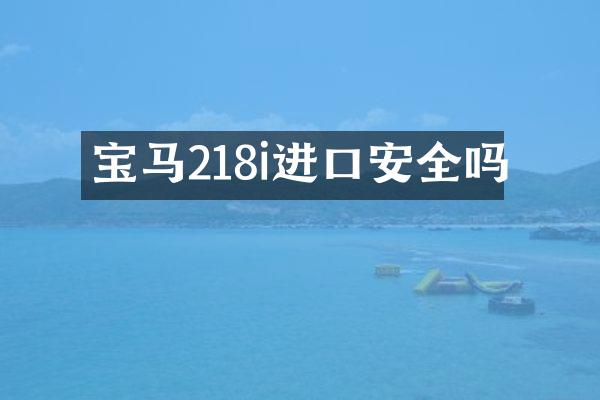 宝马218i进口安全吗