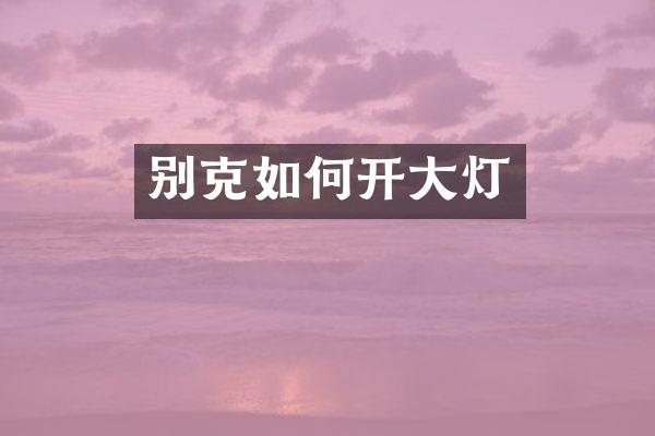 别克如何开大灯