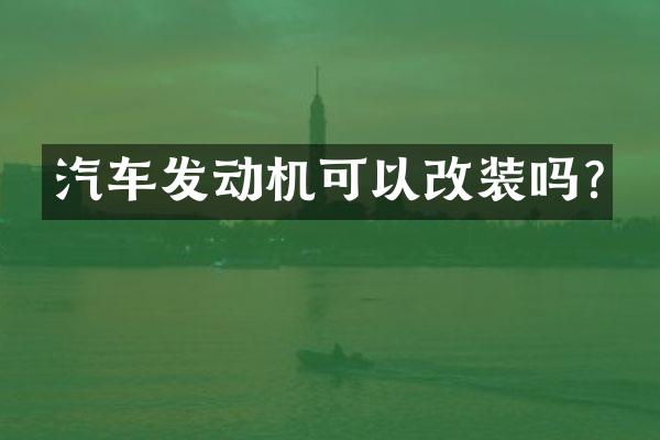 汽车发动机可以改装吗?
