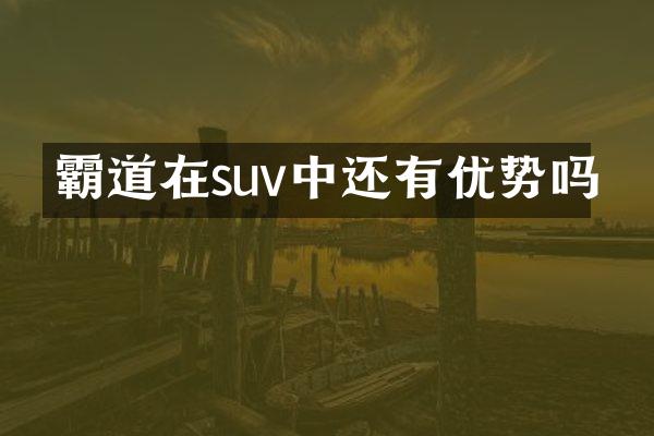 霸道在suv中还有优势吗