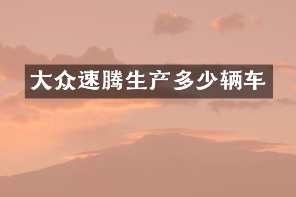大众速腾生产多少辆车